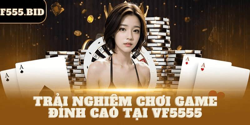 Trải nghiệm chơi game đỉnh cao tại VF5555