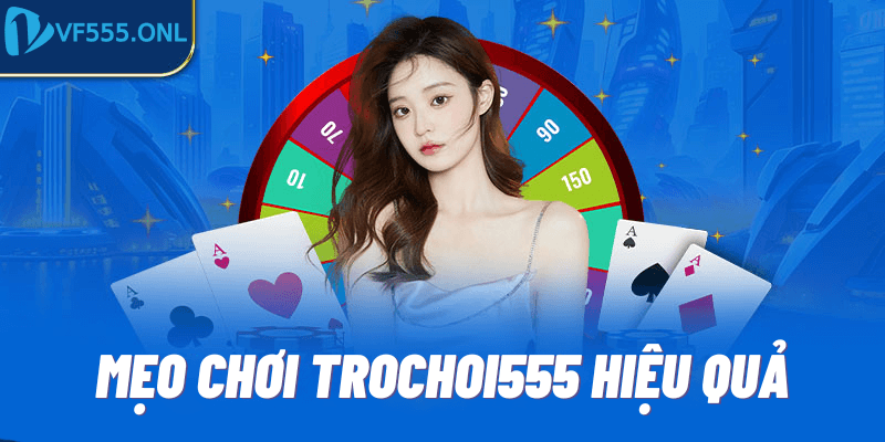 Mẹo chơi trochoi555 hiệu quả